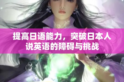 提高日语能力，突破日本人说英语的障碍与挑战