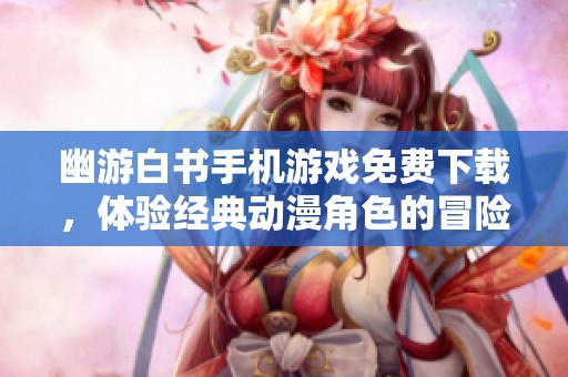 幽游白书手机游戏免费下载，体验经典动漫角色的冒险之旅