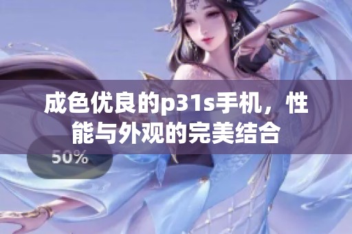 成色优良的p31s手机，性能与外观的完美结合