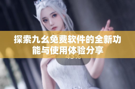 探索九幺免费软件的全新功能与使用体验分享
