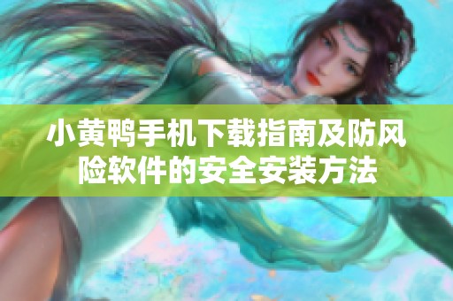小黄鸭手机下载指南及防风险软件的安全安装方法