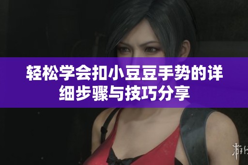 轻松学会扣小豆豆手势的详细步骤与技巧分享