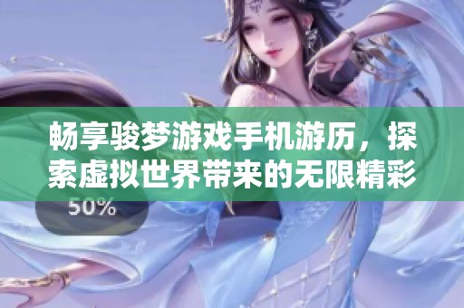畅享骏梦游戏手机游历，探索虚拟世界带来的无限精彩与乐趣