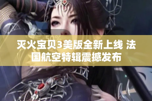 灭火宝贝3美版全新上线 法国航空特辑震撼发布