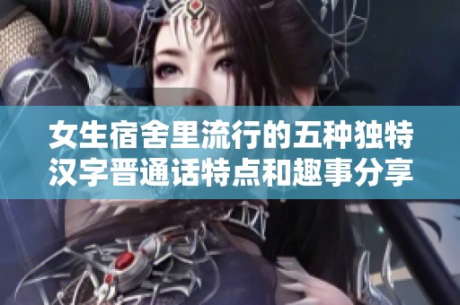 女生宿舍里流行的五种独特汉字晋通话特点和趣事分享