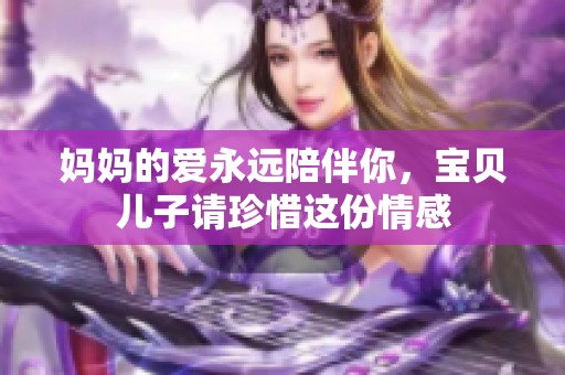 妈妈的爱永远陪伴你，宝贝儿子请珍惜这份情感