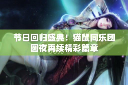 节日回归盛典！猫鼠同乐团圆夜再续精彩篇章