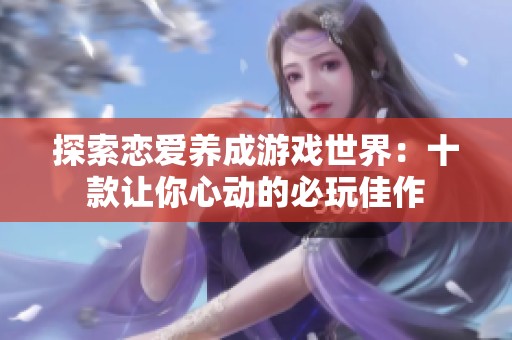 探索恋爱养成游戏世界：十款让你心动的必玩佳作