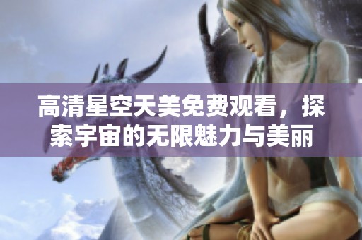 高清星空天美免费观看，探索宇宙的无限魅力与美丽
