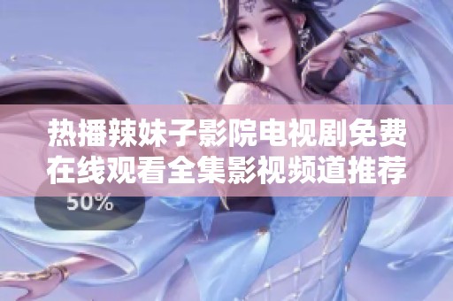 热播辣妹子影院电视剧免费在线观看全集影视频道推荐