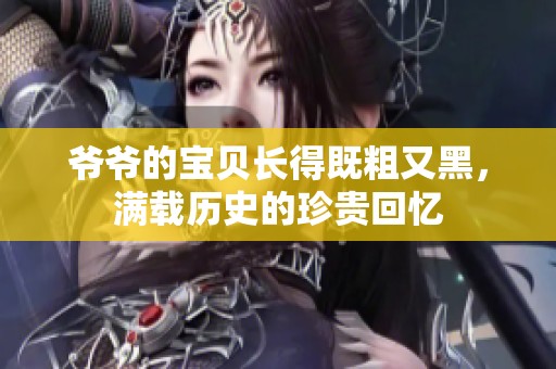 爷爷的宝贝长得既粗又黑，满载历史的珍贵回忆