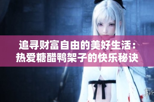 追寻财富自由的美好生活：热爱糖醋鸭架子的快乐秘诀