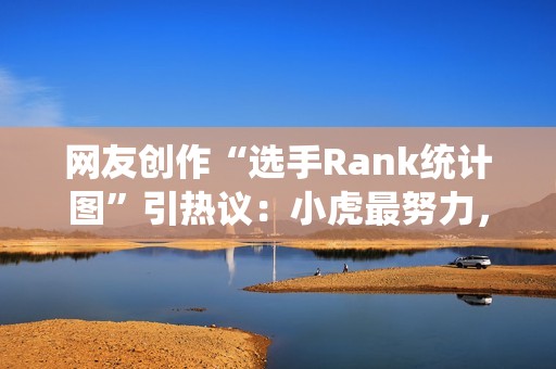 网友创作“选手Rank统计图”引热议：小虎最努力，TES出场最少