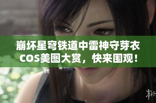 崩坏星穹铁道中雷神守芽衣COS美图大赏，快来围观！