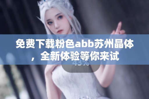 免费下载粉色abb苏州晶体，全新体验等你来试