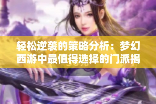 轻松逆袭的策略分析：梦幻西游中最值得选择的门派揭秘