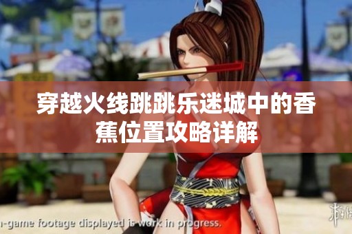 穿越火线跳跳乐迷城中的香蕉位置攻略详解