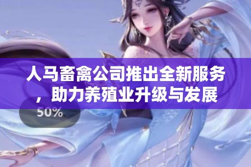 人马畜禽公司推出全新服务，助力养殖业升级与发展