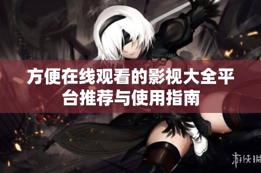 方便在线观看的影视大全平台推荐与使用指南