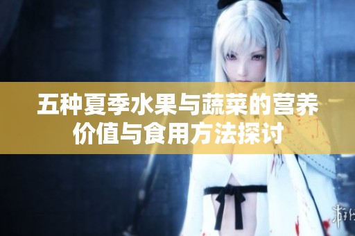 五种夏季水果与蔬菜的营养价值与食用方法探讨