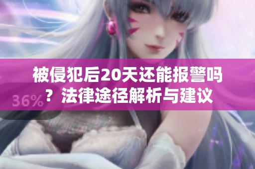 被侵犯后20天还能报警吗？法律途径解析与建议