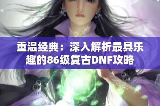 重温经典：深入解析最具乐趣的86级复古DNF攻略