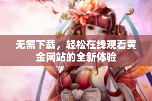 无需下载，轻松在线观看黄金网站的全新体验