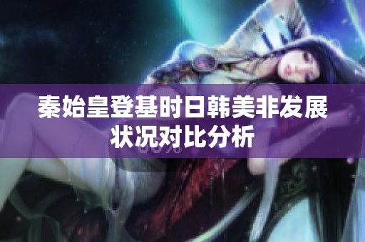 秦始皇登基时日韩美非发展状况对比分析