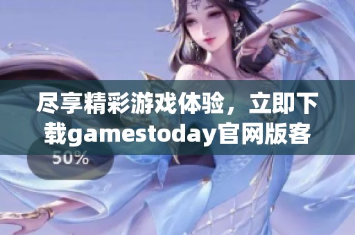 尽享精彩游戏体验，立即下载gamestoday官网版客户端