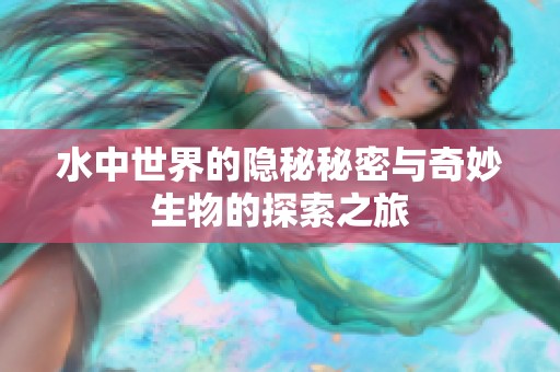 水中世界的隐秘秘密与奇妙生物的探索之旅