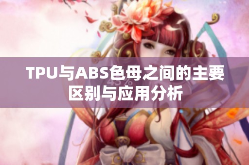 TPU与ABS色母之间的主要区别与应用分析