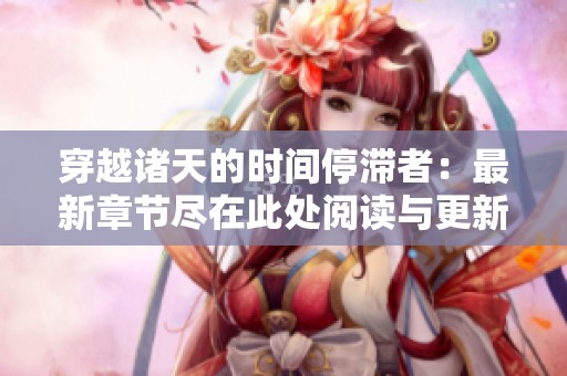穿越诸天的时间停滞者：最新章节尽在此处阅读与更新！