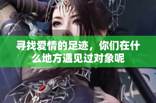 寻找爱情的足迹，你们在什么地方遇见过对象呢