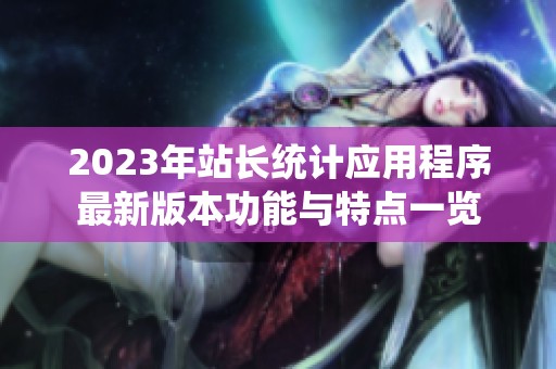 2023年站长统计应用程序最新版本功能与特点一览