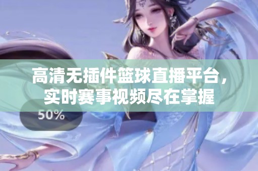 高清无插件篮球直播平台，实时赛事视频尽在掌握
