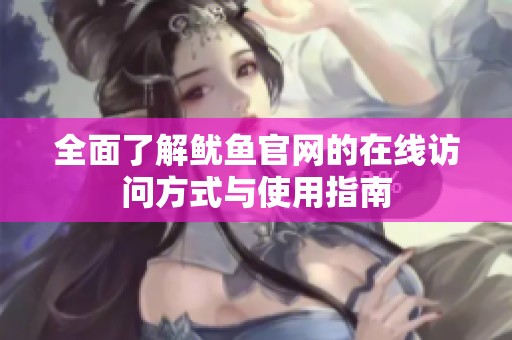 全面了解鱿鱼官网的在线访问方式与使用指南