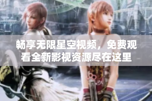 畅享无限星空视频，免费观看全新影视资源尽在这里