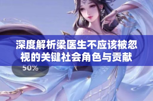 深度解析梁医生不应该被忽视的关键社会角色与贡献
