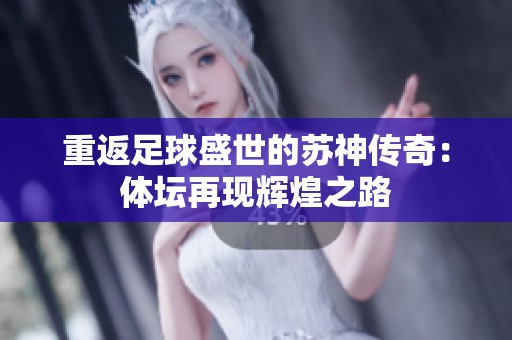 重返足球盛世的苏神传奇：体坛再现辉煌之路