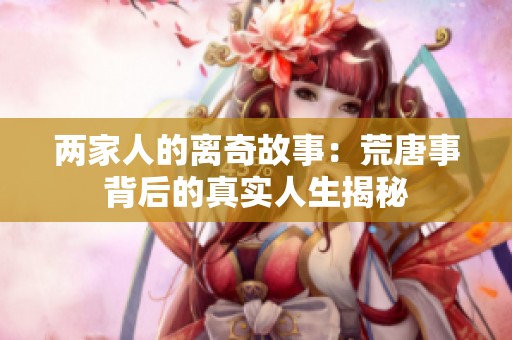 两家人的离奇故事：荒唐事背后的真实人生揭秘