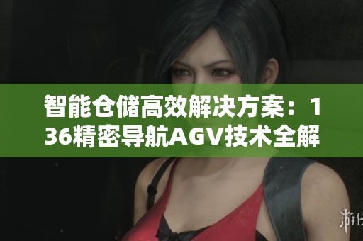 智能仓储高效解决方案：136精密导航AGV技术全解析