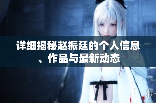 详细揭秘赵振廷的个人信息、作品与最新动态