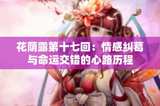 花荫露第十七回：情感纠葛与命运交错的心路历程