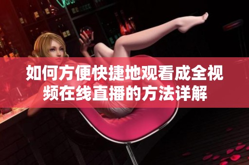 如何方便快捷地观看成全视频在线直播的方法详解