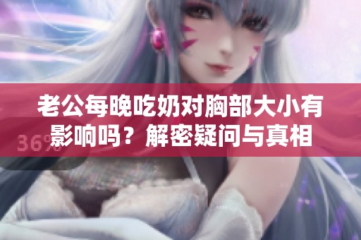 老公每晚吃奶对胸部大小有影响吗？解密疑问与真相