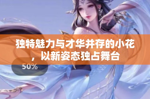 独特魅力与才华并存的小花，以新姿态独占舞台