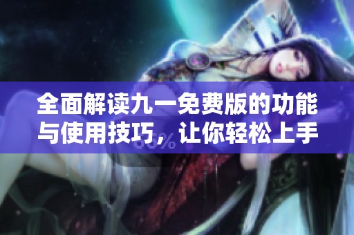 全面解读九一免费版的功能与使用技巧，让你轻松上手