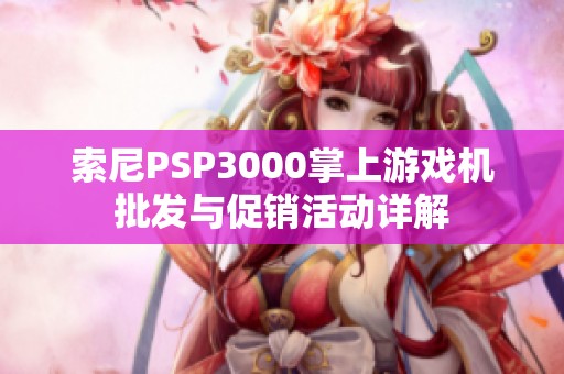 索尼PSP3000掌上游戏机批发与促销活动详解