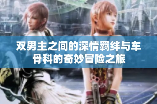 双男主之间的深情羁绊与车骨科的奇妙冒险之旅