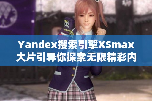 Yandex搜索引擎XSmax大片引导你探索无限精彩内容
